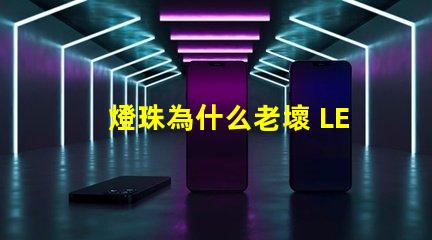 燈珠為什么老壞 LED燈珠為什么會壞